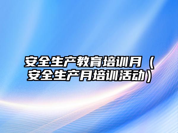 安全生產教育培訓月（安全生產月培訓活動）