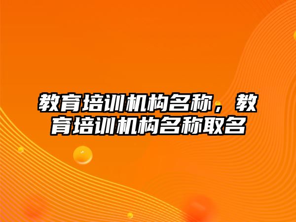 教育培訓機構(gòu)名稱，教育培訓機構(gòu)名稱取名