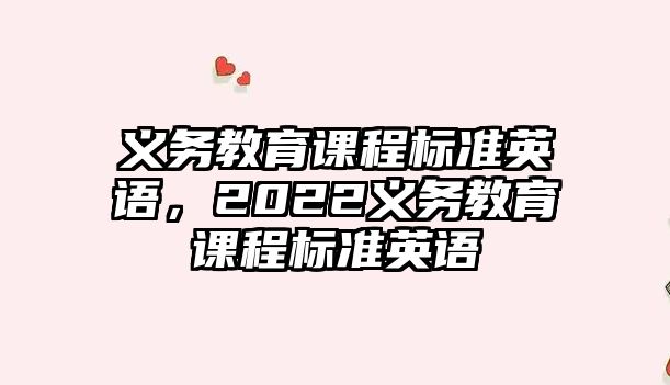 義務(wù)教育課程標(biāo)準(zhǔn)英語，2022義務(wù)教育課程標(biāo)準(zhǔn)英語