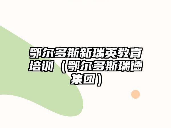 鄂爾多斯新瑞英教育培訓(xùn)（鄂爾多斯瑞德集團(tuán)）