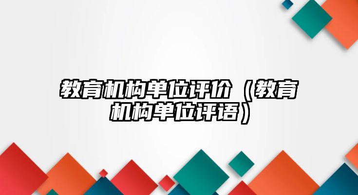 教育機(jī)構(gòu)單位評(píng)價(jià)（教育機(jī)構(gòu)單位評(píng)語）