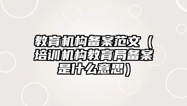 教育機構備案范文（培訓機構教育局備案是什么意思）