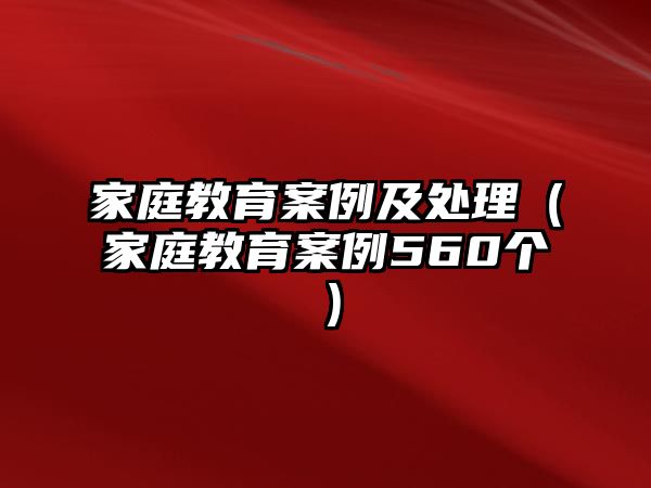 家庭教育案例及處理（家庭教育案例560個(gè)）