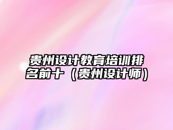 貴州設(shè)計教育培訓(xùn)排名前十（貴州設(shè)計師）