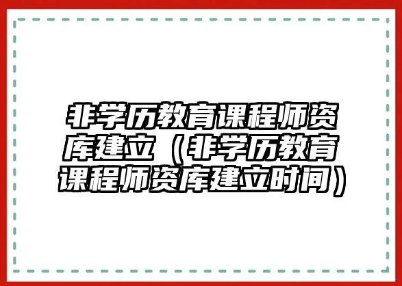 非學(xué)歷教育課程師資庫建立（非學(xué)歷教育課程師資庫建立時間）