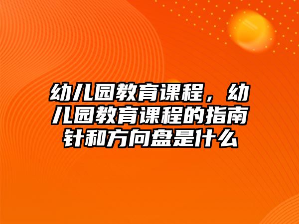 幼兒園教育課程，幼兒園教育課程的指南針和方向盤是什么