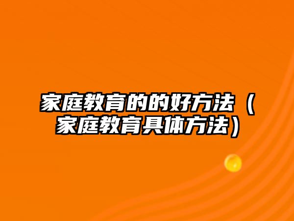 家庭教育的的好方法（家庭教育具體方法）