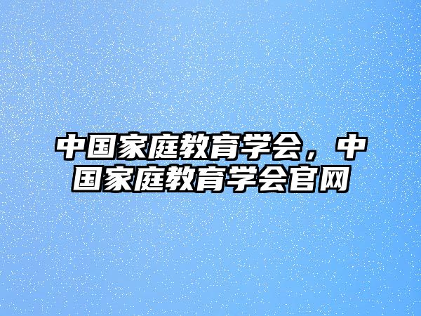 中國家庭教育學(xué)會，中國家庭教育學(xué)會官網(wǎng)