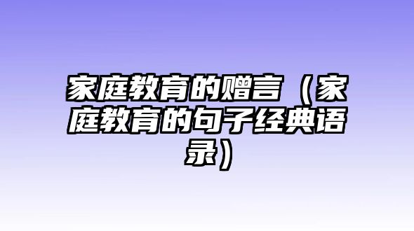 家庭教育的贈(zèng)言（家庭教育的句子經(jīng)典語錄）