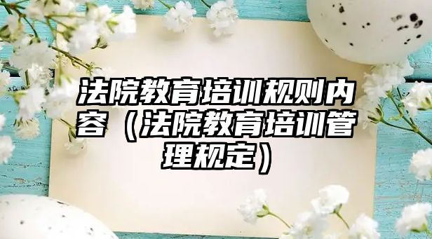 法院教育培訓(xùn)規(guī)則內(nèi)容（法院教育培訓(xùn)管理規(guī)定）