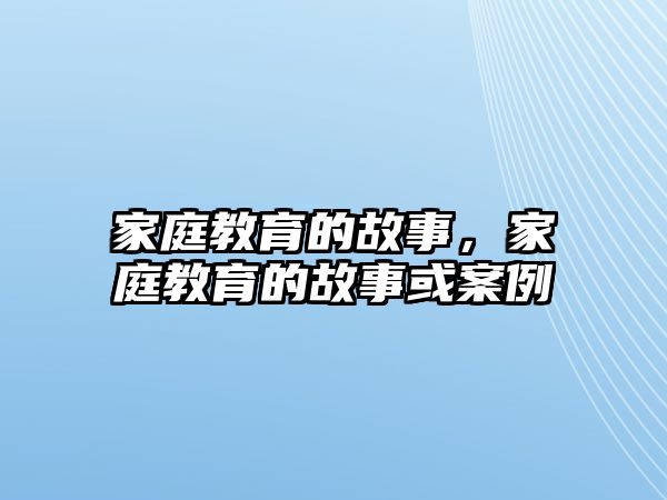 家庭教育的故事，家庭教育的故事或案例