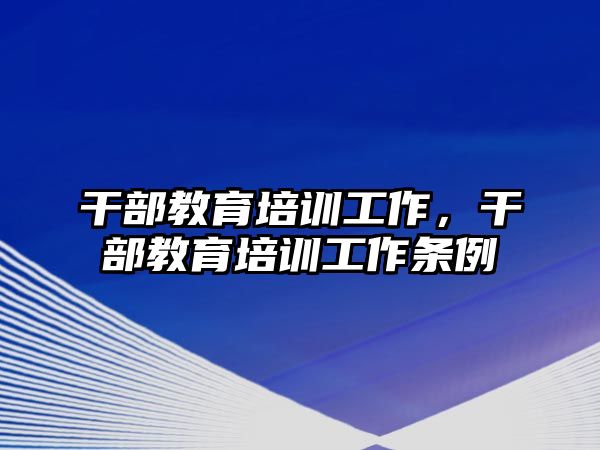 干部教育培訓(xùn)工作，干部教育培訓(xùn)工作條例