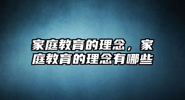 家庭教育的理念，家庭教育的理念有哪些