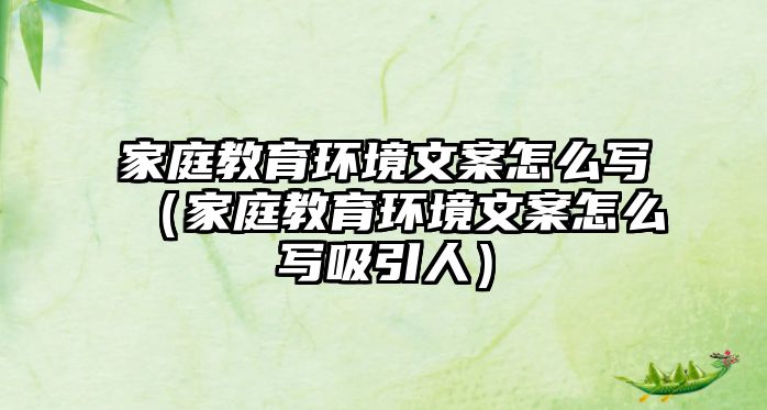 家庭教育環(huán)境文案怎么寫（家庭教育環(huán)境文案怎么寫吸引人）