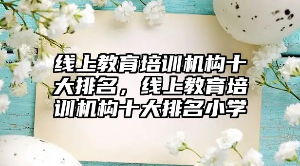 線上教育培訓機構十大排名，線上教育培訓機構十大排名小學