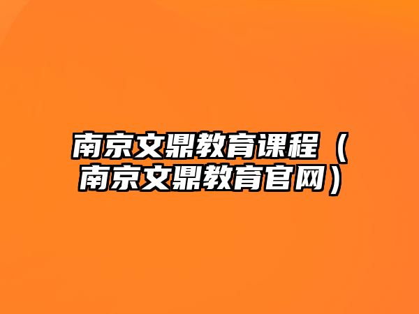 南京文鼎教育課程（南京文鼎教育官網(wǎng)）