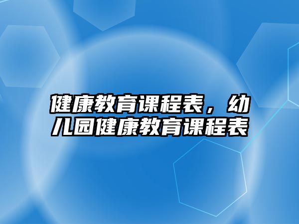 健康教育課程表，幼兒園健康教育課程表