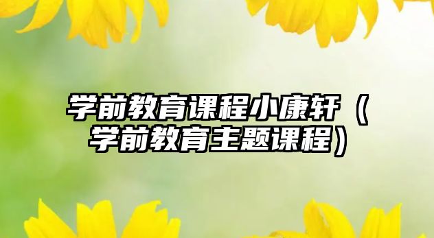 學前教育課程小康軒（學前教育主題課程）