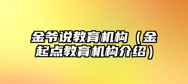 金爺說(shuō)教育機(jī)構(gòu)（金起點(diǎn)教育機(jī)構(gòu)介紹）