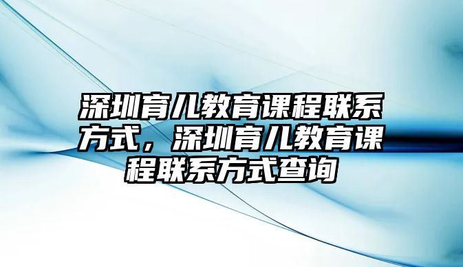 深圳育兒教育課程聯(lián)系方式，深圳育兒教育課程聯(lián)系方式查詢