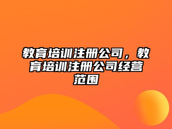 教育培訓注冊公司，教育培訓注冊公司經(jīng)營范圍