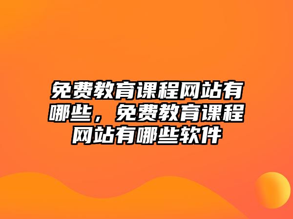 免費(fèi)教育課程網(wǎng)站有哪些，免費(fèi)教育課程網(wǎng)站有哪些軟件