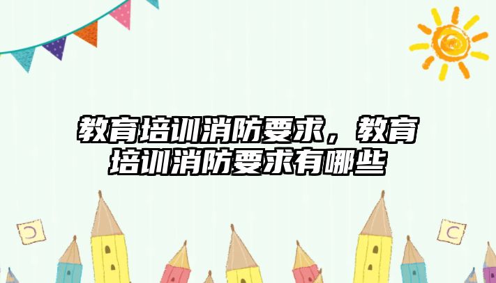 教育培訓消防要求，教育培訓消防要求有哪些