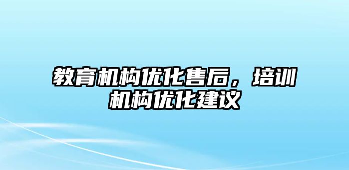 教育機構(gòu)優(yōu)化售后，培訓(xùn)機構(gòu)優(yōu)化建議