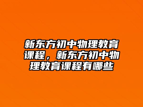 新東方初中物理教育課程，新東方初中物理教育課程有哪些