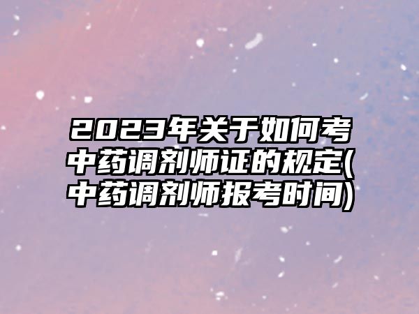 2023年關(guān)于如何考中藥調(diào)劑師證的規(guī)定(中藥調(diào)劑師報考時間)