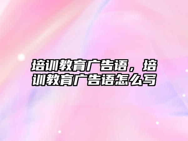 培訓教育廣告語，培訓教育廣告語怎么寫