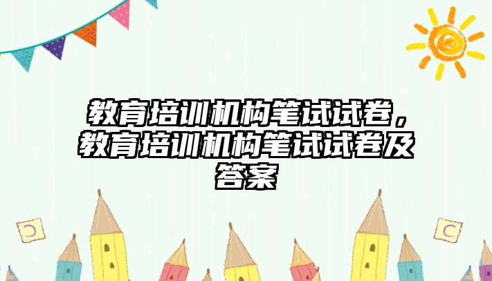 教育培訓(xùn)機(jī)構(gòu)筆試試卷，教育培訓(xùn)機(jī)構(gòu)筆試試卷及答案