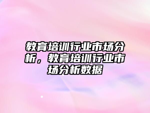 教育培訓行業(yè)市場分析，教育培訓行業(yè)市場分析數(shù)據(jù)