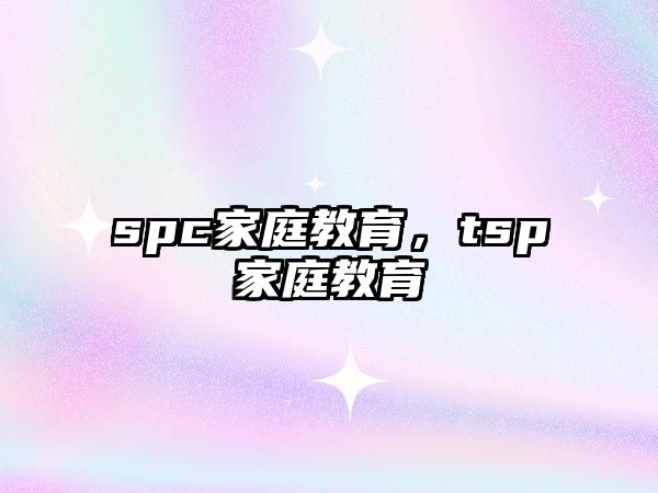 spc家庭教育，tsp家庭教育