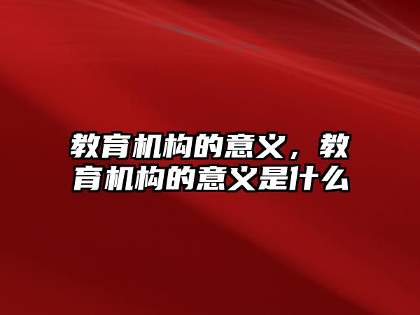 教育機構(gòu)的意義，教育機構(gòu)的意義是什么