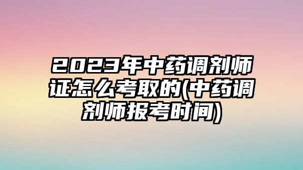 2023年中藥調劑師證怎么考取的(中藥調劑師報考時間)