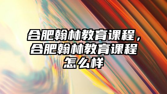 合肥翰林教育課程，合肥翰林教育課程怎么樣