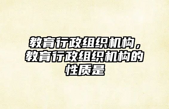 教育行政組織機(jī)構(gòu)，教育行政組織機(jī)構(gòu)的性質(zhì)是