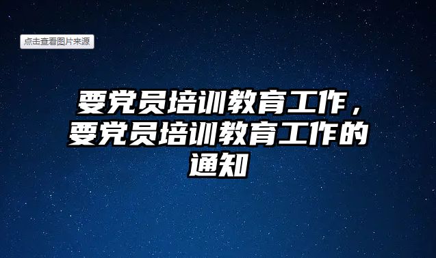 要黨員培訓教育工作，要黨員培訓教育工作的通知