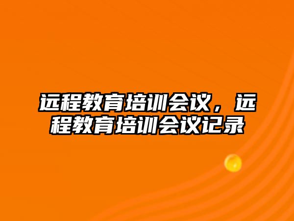 遠程教育培訓會議，遠程教育培訓會議記錄