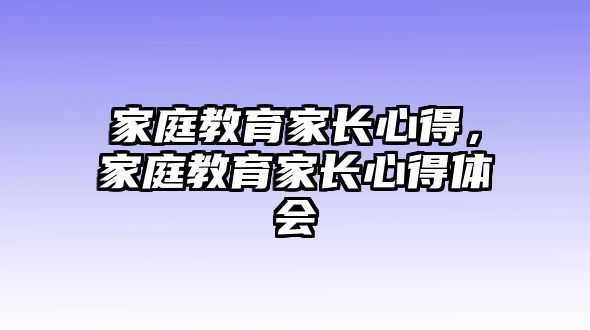 家庭教育家長心得，家庭教育家長心得體會