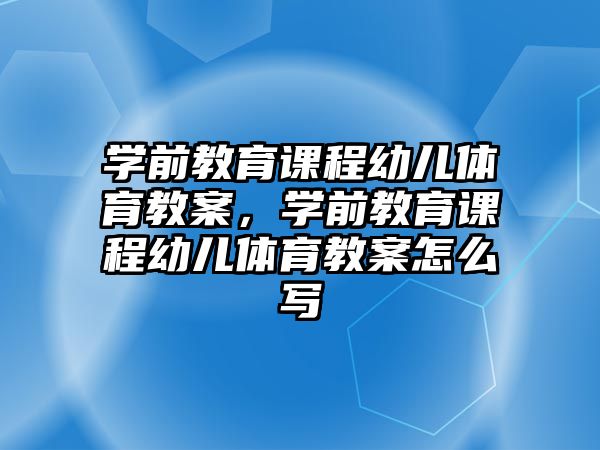 學(xué)前教育課程幼兒體育教案，學(xué)前教育課程幼兒體育教案怎么寫