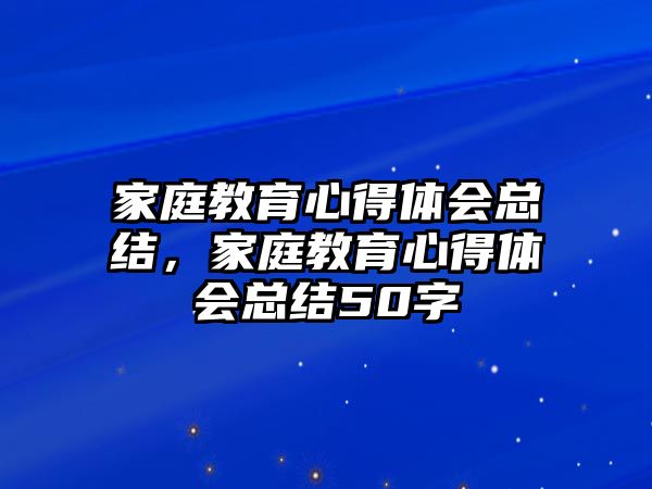 家庭教育心得體會(huì)總結(jié)，家庭教育心得體會(huì)總結(jié)50字