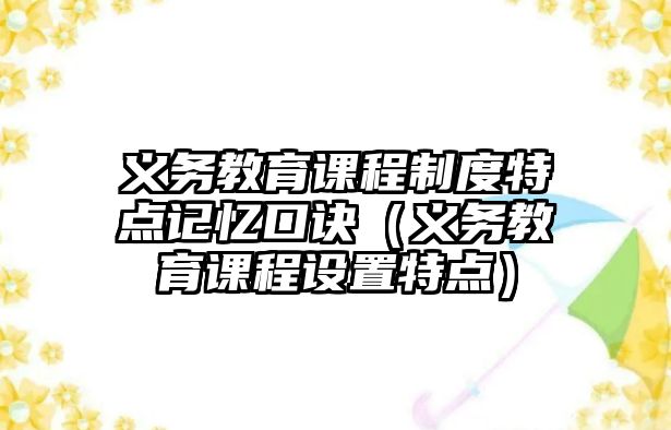 義務(wù)教育課程制度特點(diǎn)記憶口訣（義務(wù)教育課程設(shè)置特點(diǎn)）