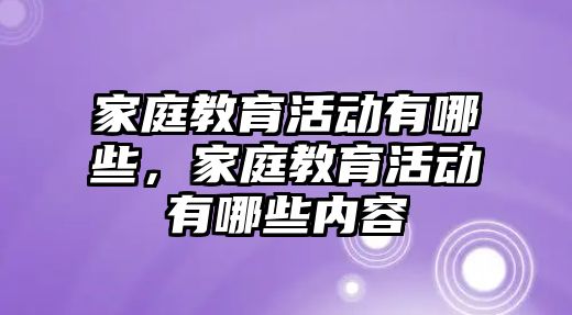 家庭教育活動有哪些，家庭教育活動有哪些內(nèi)容