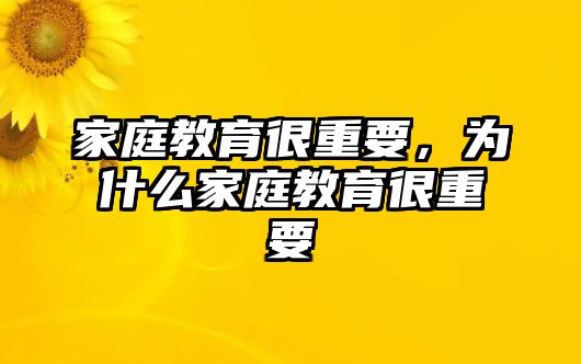 家庭教育很重要，為什么家庭教育很重要