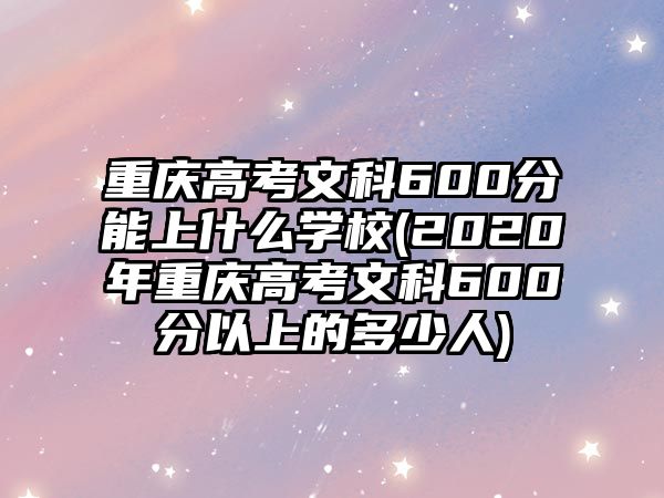 重慶高考文科600分能上什么學(xué)校(2020年重慶高考文科600分以上的多少人)