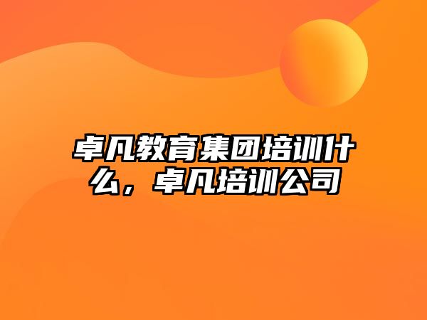 卓凡教育集團培訓什么，卓凡培訓公司