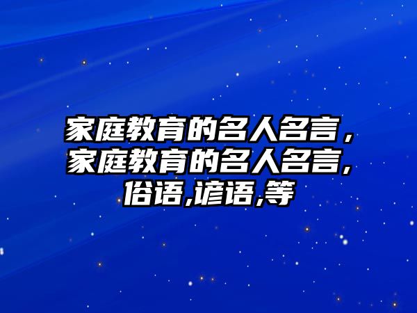 家庭教育的名人名言，家庭教育的名人名言,俗語(yǔ),諺語(yǔ),等