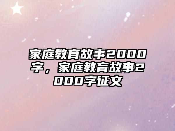 家庭教育故事2000字，家庭教育故事2000字征文